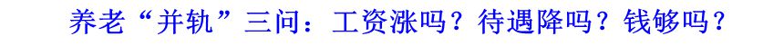 養(yǎng)老&ldquo;并軌&rdquo;三問：工資漲嗎？待遇降嗎？錢夠嗎？