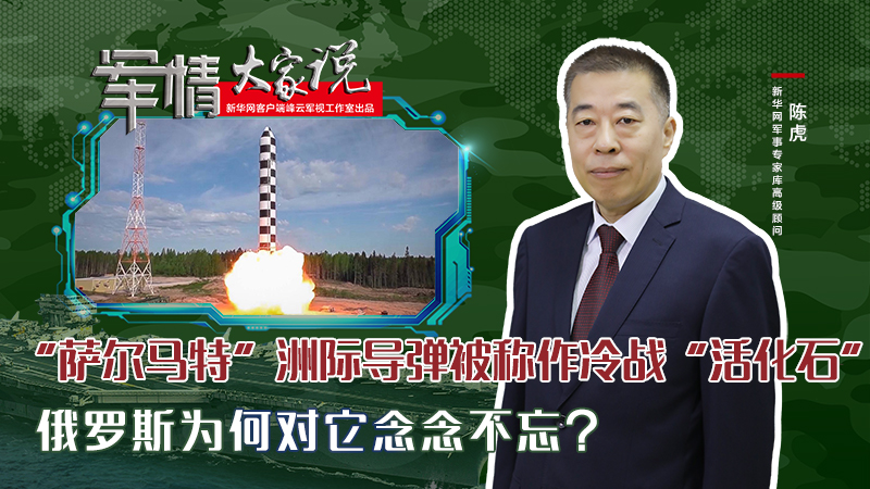 陳虎：“薩爾馬特”洲際導(dǎo)彈被稱作冷戰(zhàn)“活化石”，俄羅斯為何對它念念不忘？